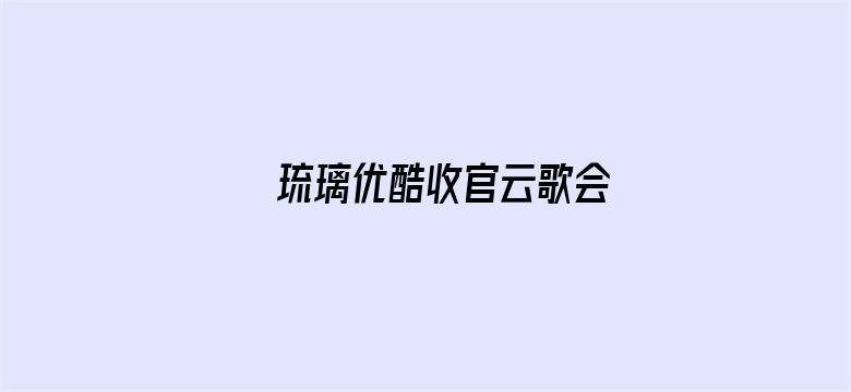 琉璃优酷收官云歌会